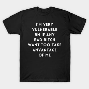 I'm Very Vulnerable Right Now If any goth girls would like to Take Advantage Of Me T-Shirt